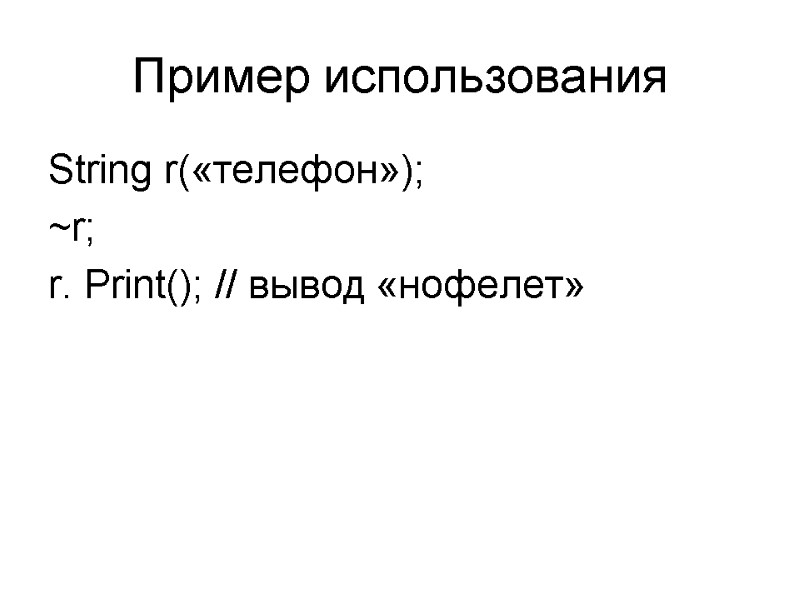 Пример использования String r(«телефон»); ~r; r. Print(); // вывод «нофелет»